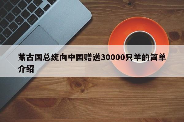 蒙古国总统向中国赠送30000只羊的简单介绍