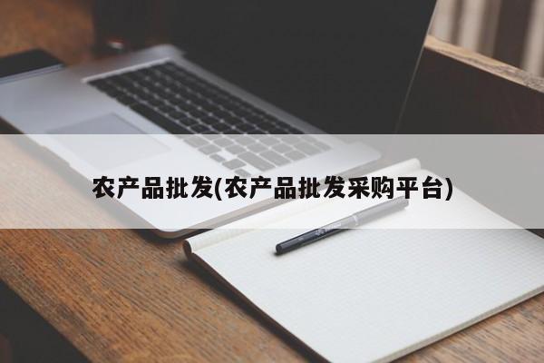 农产品批发(农产品批发采购平台)