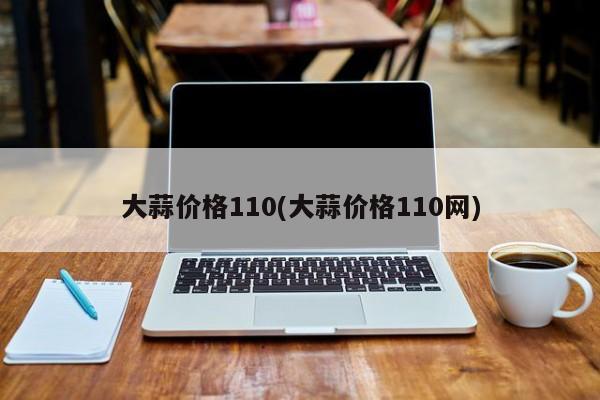 大蒜价格110(大蒜价格110网)