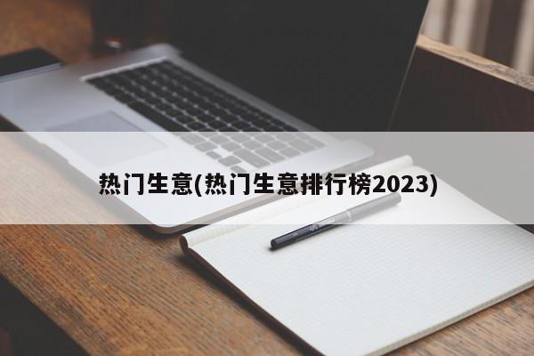 热门生意(热门生意排行榜2023)