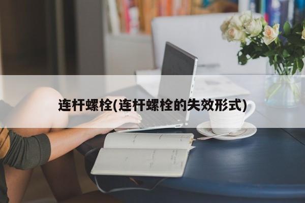 连杆螺栓(连杆螺栓的失效形式)