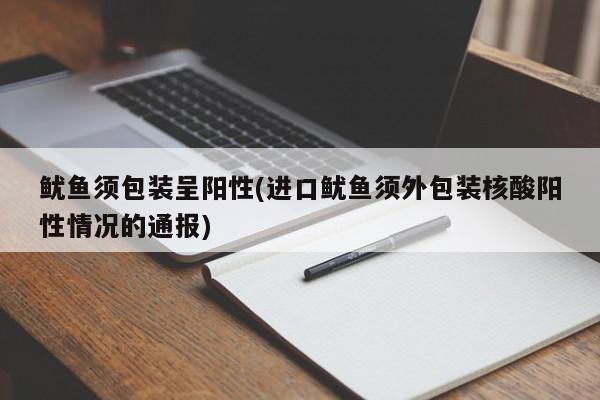 鱿鱼须包装呈阳性(进口鱿鱼须外包装核酸阳性情况的通报)