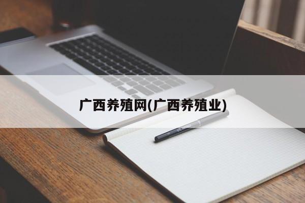 广西养殖网(广西养殖业)