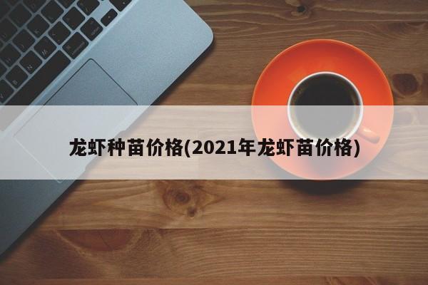 龙虾种苗价格(2021年龙虾苗价格)