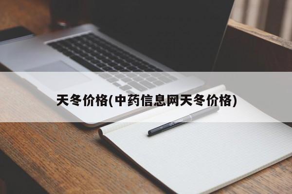 天冬价格(中药信息网天冬价格)