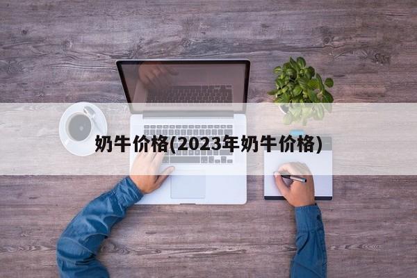 奶牛价格(2023年奶牛价格)