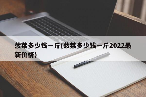 菠菜多少钱一斤(菠菜多少钱一斤2022最新价格)