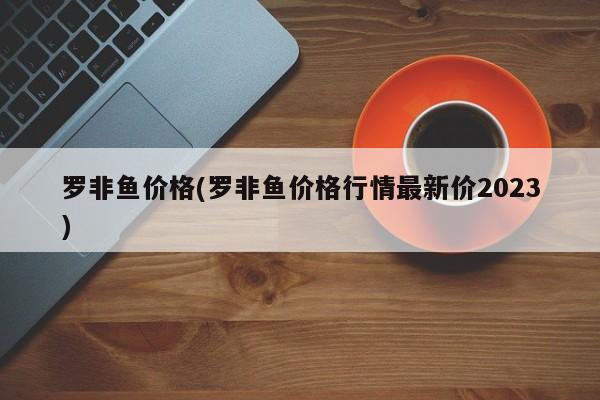 罗非鱼价格(罗非鱼价格行情最新价2023)