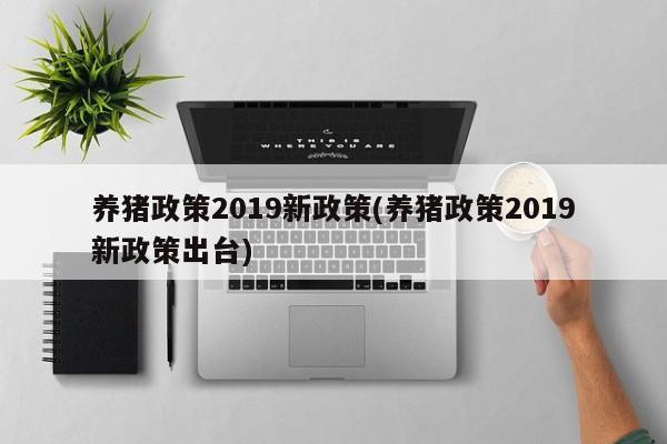 养猪政策2019新政策(养猪政策2019新政策出台)