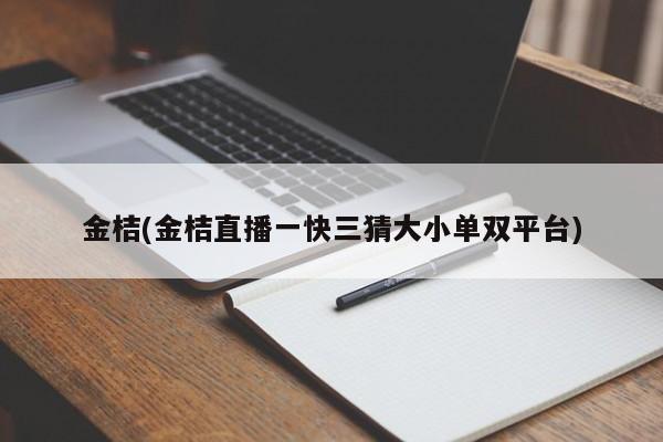 金桔(金桔直播一快三猜大小单双平台)