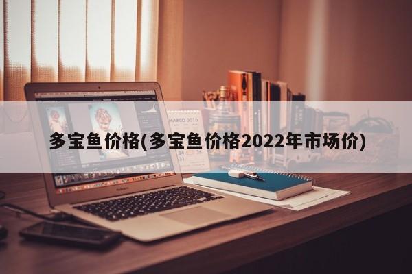 多宝鱼价格(多宝鱼价格2022年市场价)