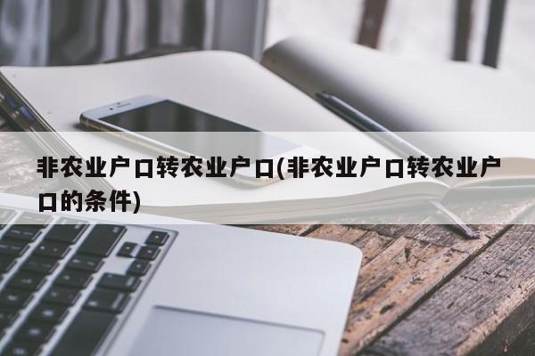 非农业户口转农业户口(非农业户口转农业户口的条件)