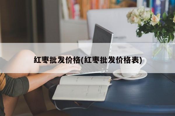 红枣批发价格(红枣批发价格表)