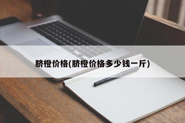 脐橙价格(脐橙价格多少钱一斤)