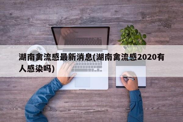 湖南禽流感最新消息(湖南禽流感2020有人感染吗)