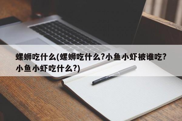 螺蛳吃什么(螺蛳吃什么?小鱼小虾被谁吃?小鱼小虾吃什么?)