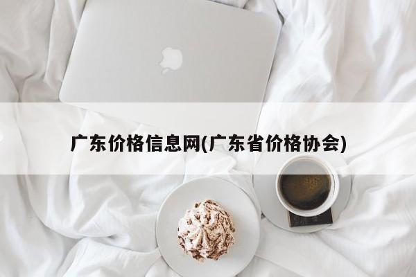 广东价格信息网(广东省价格协会)