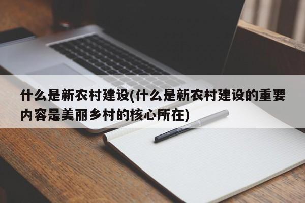 什么是新农村建设(什么是新农村建设的重要内容是美丽乡村的核心所在)