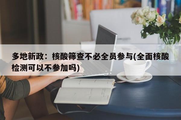 多地新政：核酸筛查不必全员参与(全面核酸检测可以不参加吗)