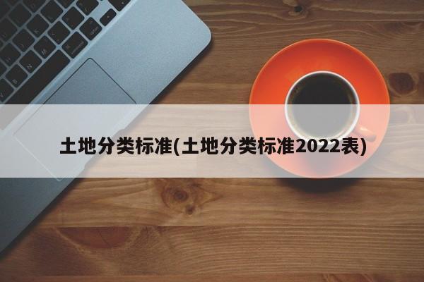 土地分类标准(土地分类标准2022表)