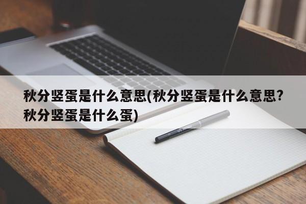 秋分竖蛋是什么意思(秋分竖蛋是什么意思?秋分竖蛋是什么蛋)