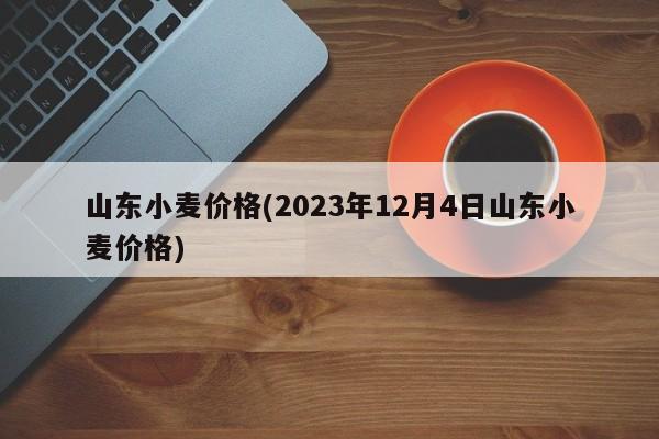 山东小麦价格(2023年12月4日山东小麦价格)