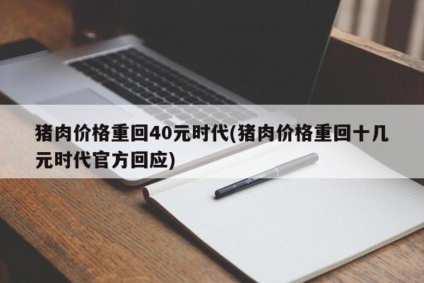 猪肉价格重回40元时代(猪肉价格重回十几元时代官方回应)