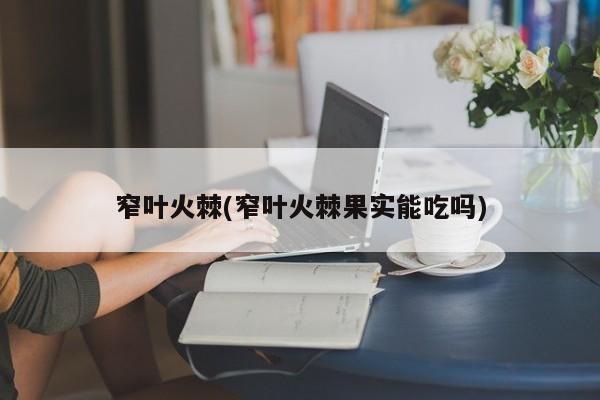 窄叶火棘(窄叶火棘果实能吃吗)