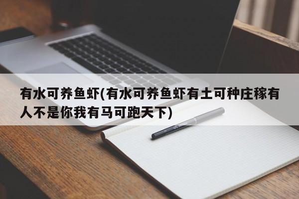 有水可养鱼虾(有水可养鱼虾有土可种庄稼有人不是你我有马可跑天下)