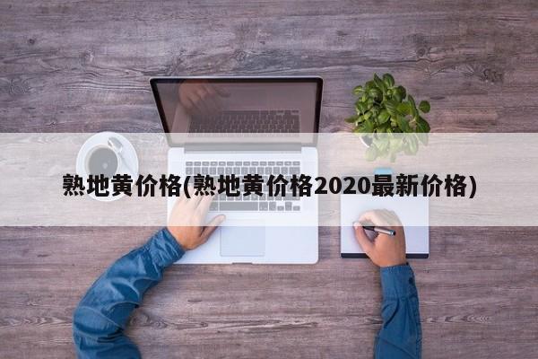 熟地黄价格(熟地黄价格2020最新价格)