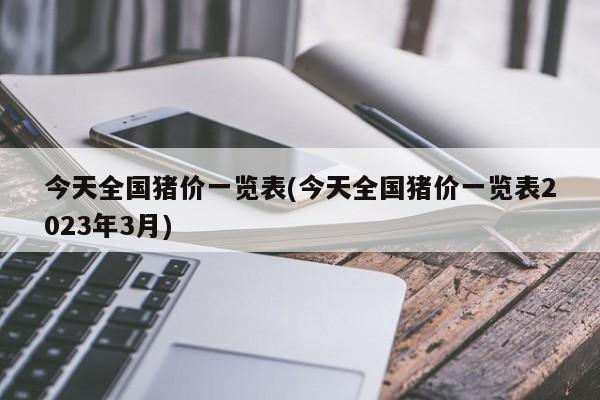 今天全国猪价一览表(今天全国猪价一览表2023年3月)