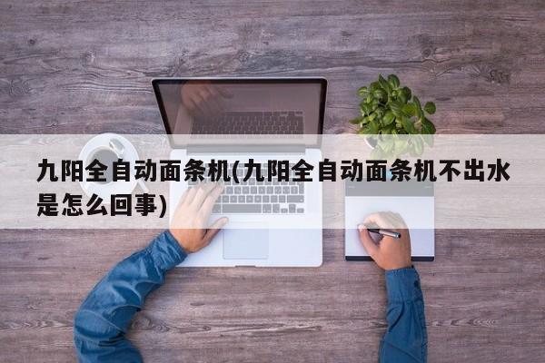 九阳全自动面条机(九阳全自动面条机不出水是怎么回事)