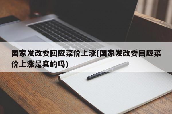 国家发改委回应菜价上涨(国家发改委回应菜价上涨是真的吗)