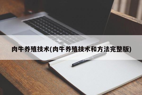 肉牛养殖技术(肉牛养殖技术和方法完整版)