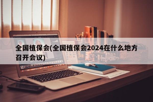 全国植保会(全国植保会2024在什么地方召开会议)