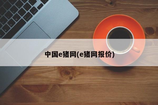 中国e猪网(e猪网报价)