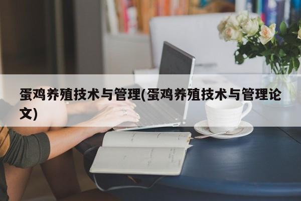 蛋鸡养殖技术与管理(蛋鸡养殖技术与管理论文)