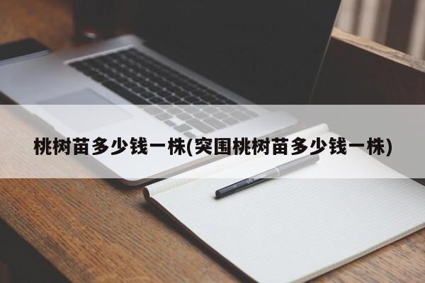 桃树苗多少钱一株(突围桃树苗多少钱一株)