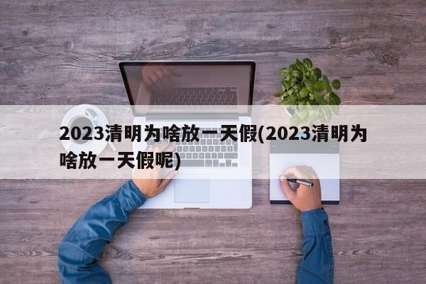 2023清明为啥放一天假(2023清明为啥放一天假呢)