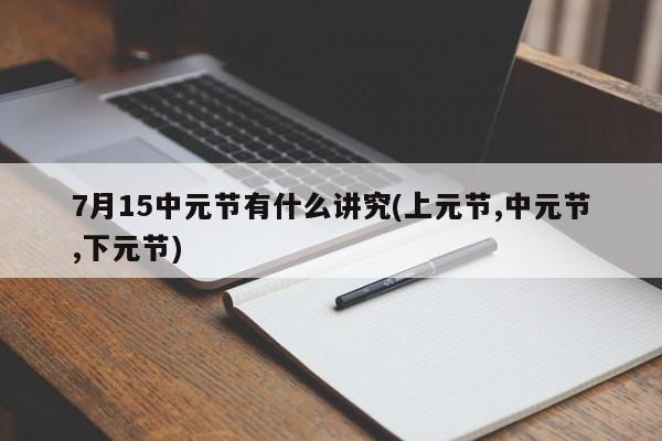 7月15中元节有什么讲究(上元节,中元节,下元节)