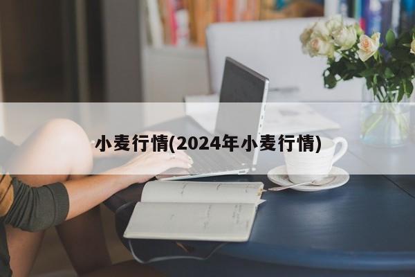 小麦行情(2024年小麦行情)