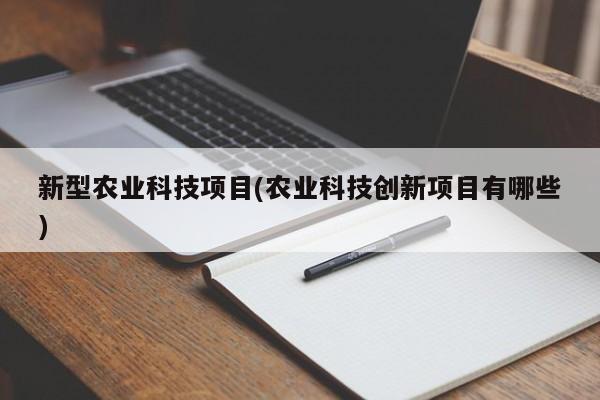 新型农业科技项目(农业科技创新项目有哪些)