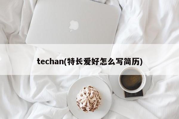 techan(特长爱好怎么写简历)