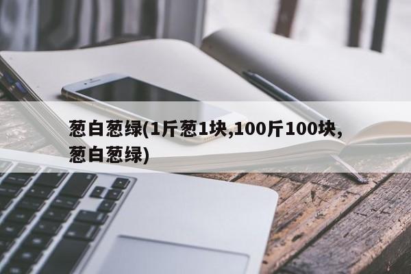 葱白葱绿(1斤葱1块,100斤100块,葱白葱绿)