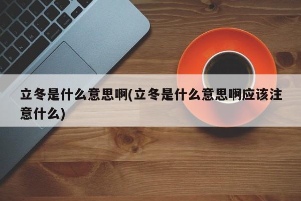 立冬是什么意思啊(立冬是什么意思啊应该注意什么)