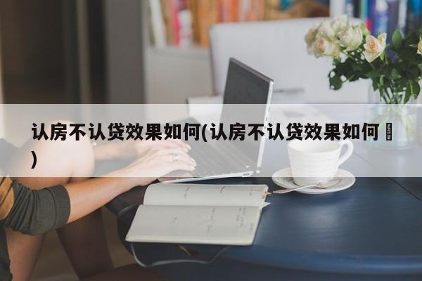 认房不认贷效果如何(认房不认贷效果如何㇏)