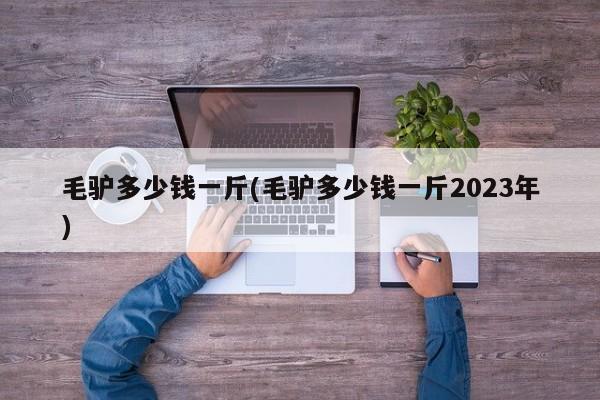 毛驴多少钱一斤(毛驴多少钱一斤2023年)