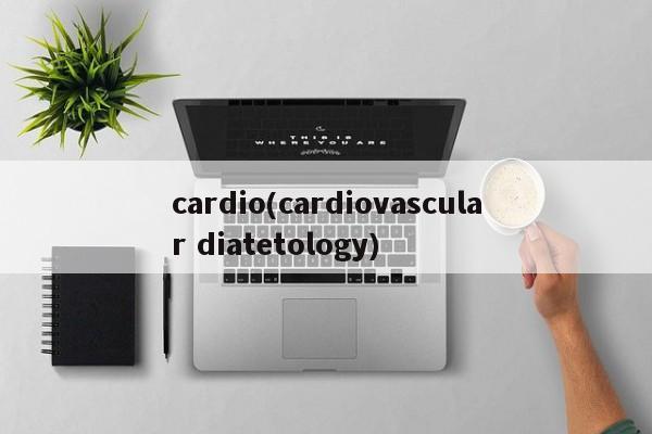 cardio(cardiovascular diatetology)