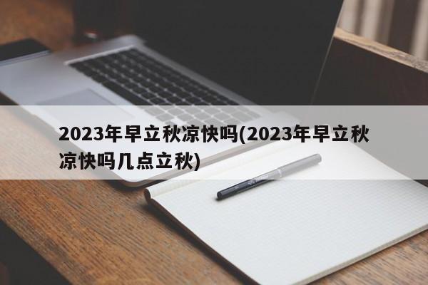 2023年早立秋凉快吗(2023年早立秋凉快吗几点立秋)