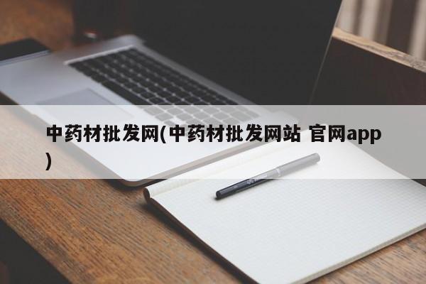 中药材批发网(中药材批发网站 官网app)